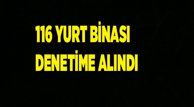 116 YURT BİNASI DENETLENİYOR