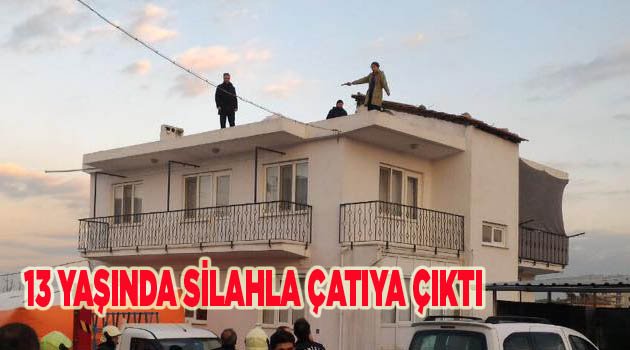 13 YAŞINDA SİLAHLA ÇATIYA ÇIKTI