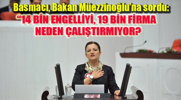 “14 BİN ENGELLİYİ, 19 BİN FİRMA NEDEN ÇALIŞTIRMIYOR?