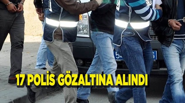 17 POLİS GÖZALTINDA