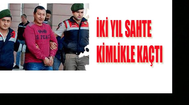 2 YIL SAHTE KİMLİKLE KAÇTI