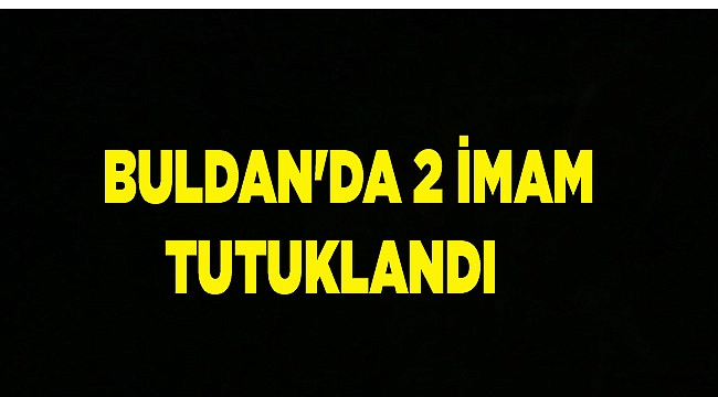 BULDAN'DA 2 İMAM TUTUKLANDI