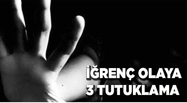 CİNSEL İSTİSMARA 3 TUTUKLAMA