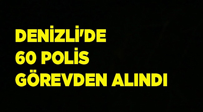 DENİZLİ'DE 60 POLİS GÖREVDEN ALINDI