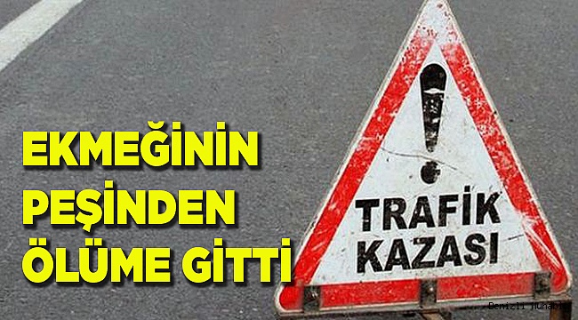 EKMEĞİNİN PEŞİNDEN ÖLÜNE GİTTİ