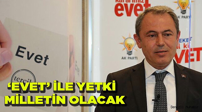  ‘EVET’ İLE YETKİ MİLLETİN OLACAK