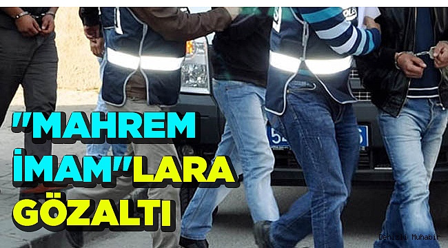 "MAHREM İMAM"LARA GÖZALTI