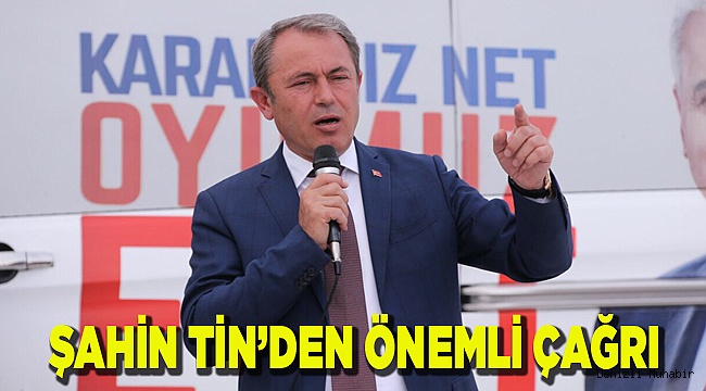 ŞAHİN TİN’DEN ÖNEMLİ ÇAĞRI