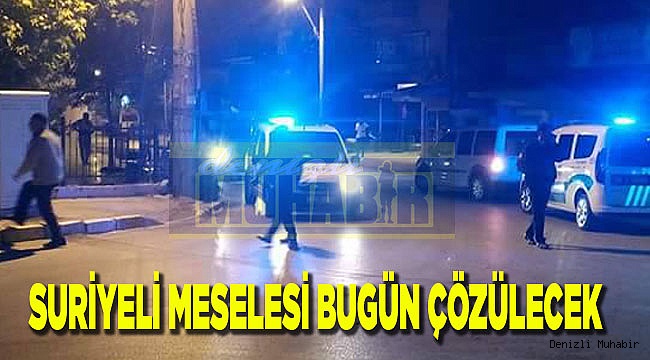 SURİYELİ MESELESİ BUGÜN ÇÖZÜLECEK