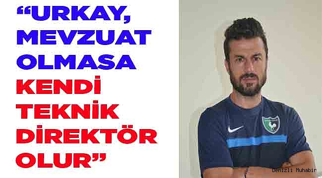 “URKAY, MEVZUAT OLMASA KENDİ TEKNİK DİREKTÖR OLUR”