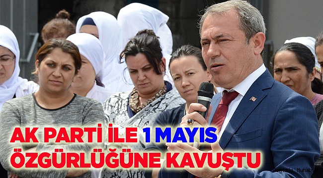 AK PARTİ İLE 1 MAYIS ÖZGÜRLÜĞÜNE KAVUŞTU