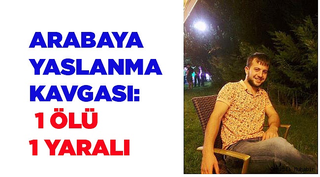 ARABAYA YASLANMA KAVGASI 1 ÖLÜ 1 YARALI