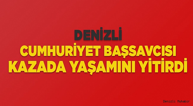 Başsavcı kazada yaşamını yitirdi