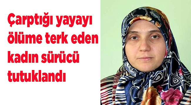 Çarptığı yayayı ölüme terk eden kadın sürücü tutuklandı