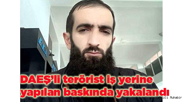 DAEŞ’li terörist iş yerine yapılan baskında yakalandı