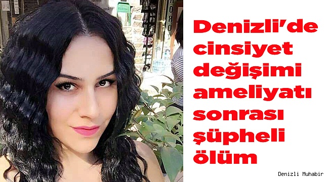 Denizli'de cinsiyet değişimi ameliyatı sonrası şüpheli ölüm