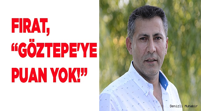 FIRAT, “GÖZTEPE&#039;YE PUAN YOK!”