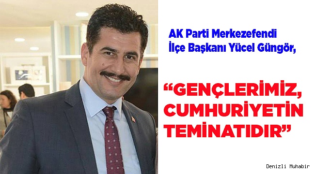 “GENÇLERİMİZ, CUMHURİYETİN TEMİNATIDIR”