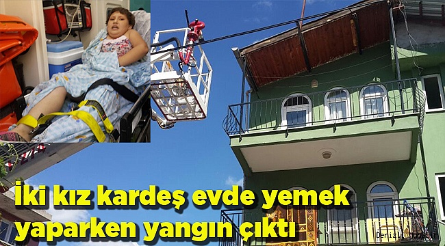 İki kız kardeş evde yemek yaparken yangın çıktı
