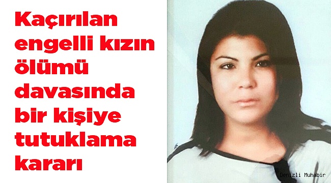 Kaçırılan engelli kızın ölümü davasında bir kişiye tutuklama kararı