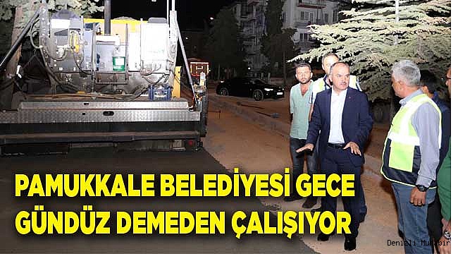 PAMUKKALE BELEDİYESİ GECE  GÜNDÜZ DEMEDEN ÇALIŞIYOR