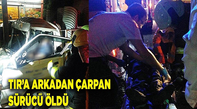 Park halindeki tıra arkadan çarpan sürücü hayatını kaybetti