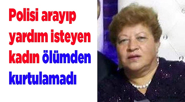 Polisi arayıp yardım isteyen kadın ölümden kurtulamadı