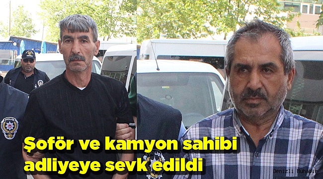 Şoför ve kamyon sahibi adliyeye sevk edildi
