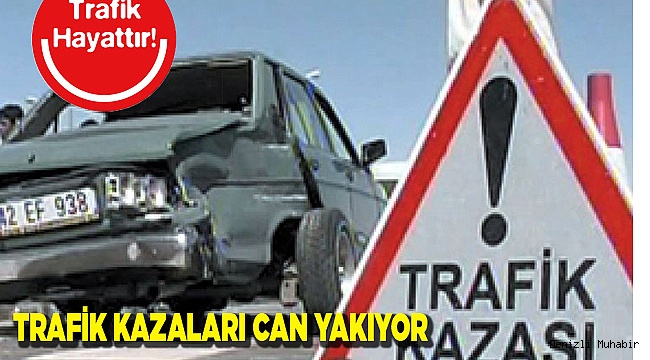 TRAFİK KAZALARI CAN YAKIYOR