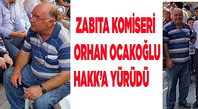  ZABITA KOMİSERİ ORHAN OCAKOĞLU HAKK'A YÜRÜDÜ