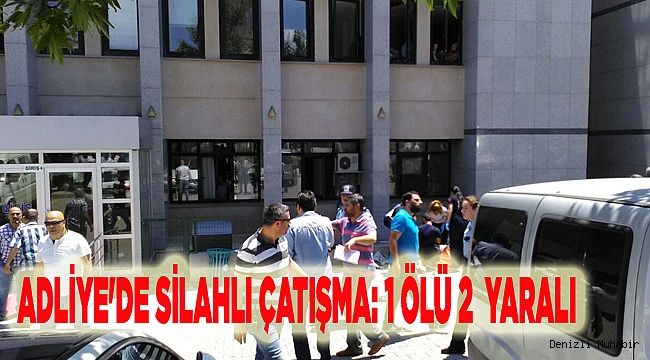 ADLİYE'DE SİLAHLI ÇATIŞMA: 1 ÖLÜ 2 YARALI