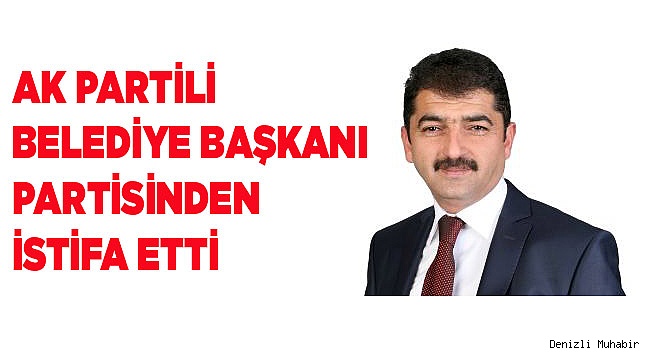 AK PARTİLİ BELEDİYE BAŞKANI PARTİSİNDEN İSTİFA ETTİ