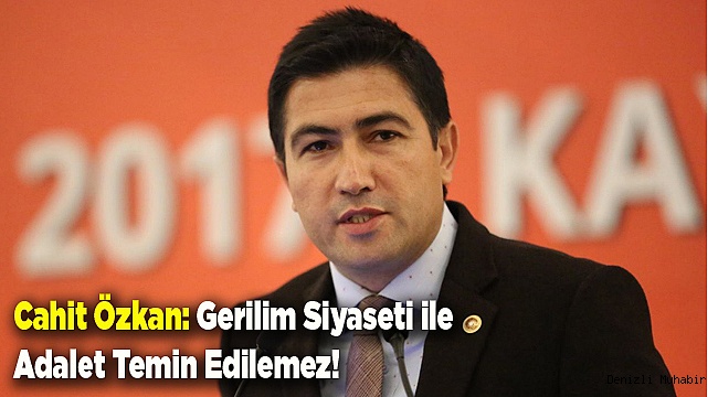 Cahit Özkan: Gerilim Siyaseti ile Adalet Temin Edilemez