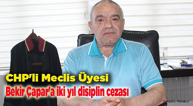 CHP'li Meclis Üyesi Bekir Çapar'a iki yıl disiplin cezası