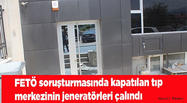 FETÖ soruşturmasında kapatılan tıp merkezinin jeneratörleri çalındı