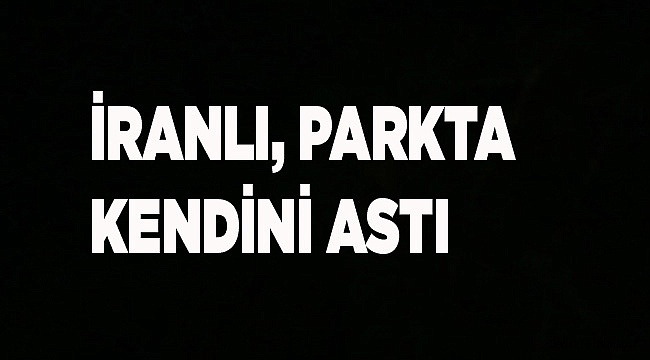 İRANLI PARKTA KENDİNİ ASTI
