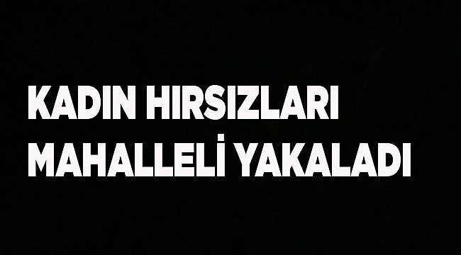 Kadın hırsızlar kaçamadı