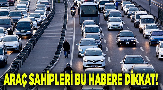 ARAÇ SAHİPLERİ BU HABERE DİKKAT!