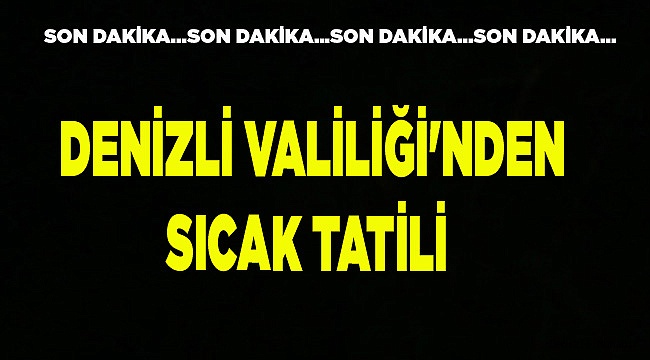 DENİZLİ VALİLİĞİ'NDEN SICAK TATİLİ