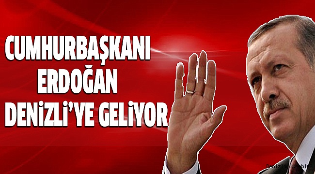ERDOĞAN, BiR KEZ DAHA DENİZLİ'YE GELİYOR