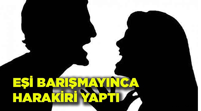 EŞİ BARIŞMAYINCA HARAKİRİ YAPTI