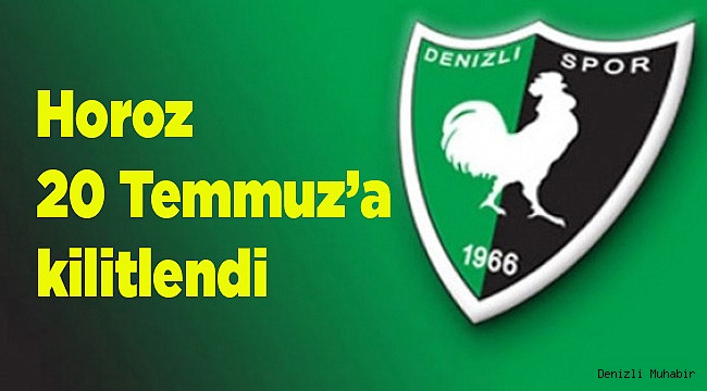 Horoz 20 Temmuz’a kilitlendi