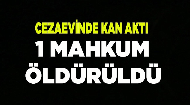 CEZAEVİNDE KAN AKTI