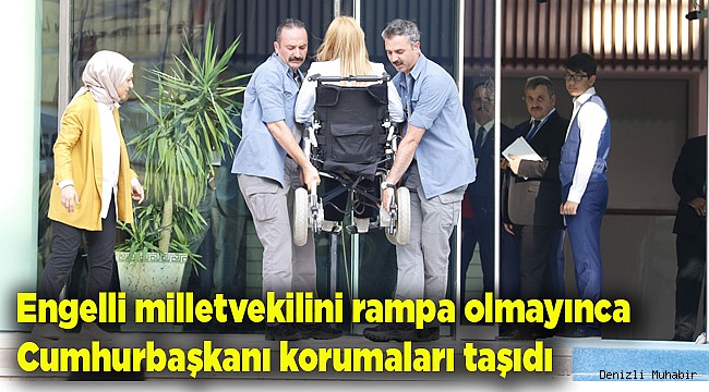 Engelli milletvekilini rampa olmayınca Cumhurbaşkanı korumaları taşıdı