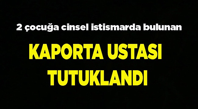 İki erkek çocuğa istismardan tutuklandı
