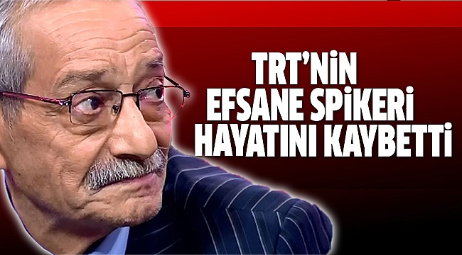 TRT’NİN UNUTULMAZ İSMİ VEFAT ETTİ