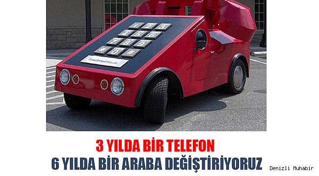 3 YILDA BİR TELEFON 6 YILDA BİR ARABA DEĞİŞTİRİYORUZ