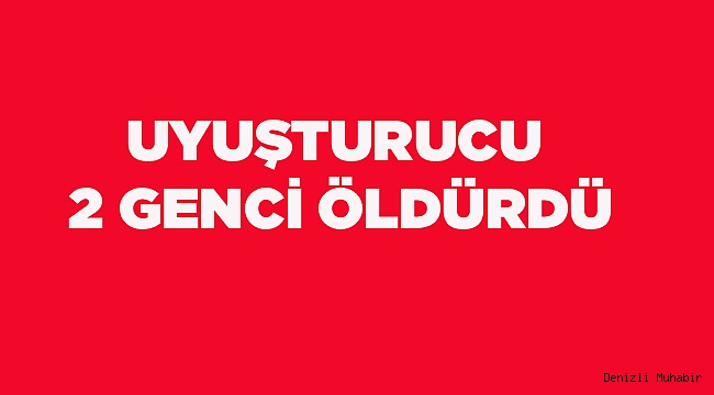 AŞIRI DOZ 2 GENCİ ÖLDÜRDÜ