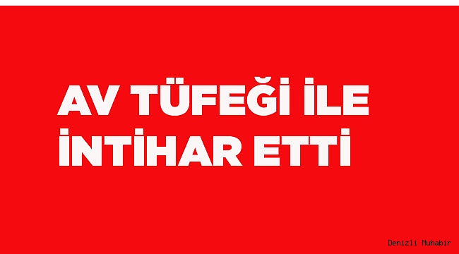 AV TÜFEĞİ İLE İNTİHAR ETTİ