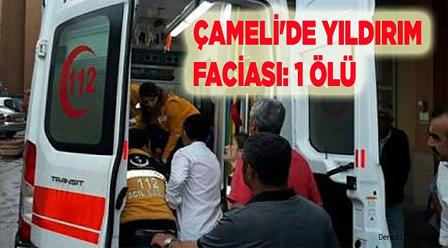 ÇAMELİ'DE YILDIRIM FACİASI: 1 ÖLÜ